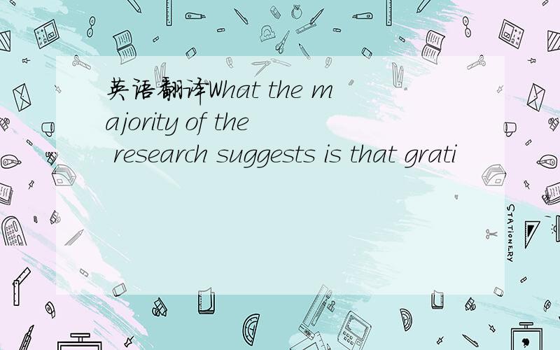 英语翻译What the majority of the research suggests is that grati