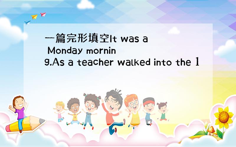 一篇完形填空It was a Monday morning.As a teacher walked into the 1