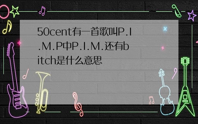 50cent有一首歌叫P.I.M.P中P.I.M.还有bitch是什么意思