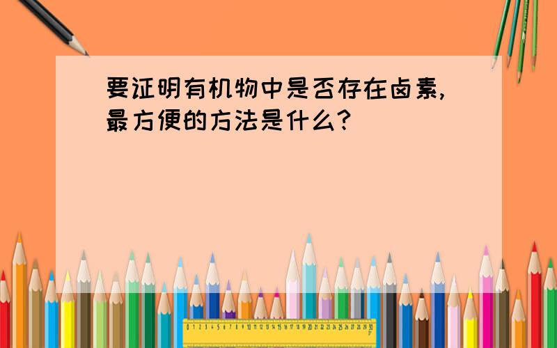 要证明有机物中是否存在卤素,最方便的方法是什么?