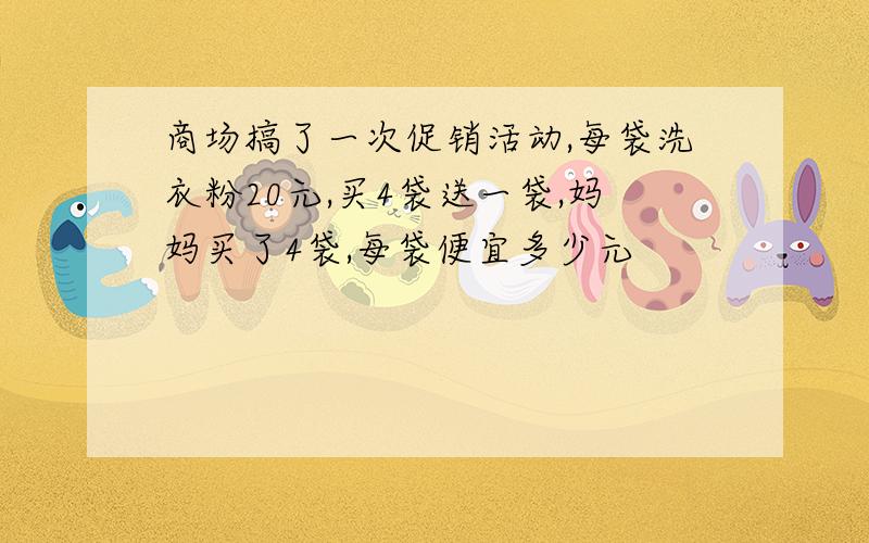 商场搞了一次促销活动,每袋洗衣粉20元,买4袋送一袋,妈妈买了4袋,每袋便宜多少元