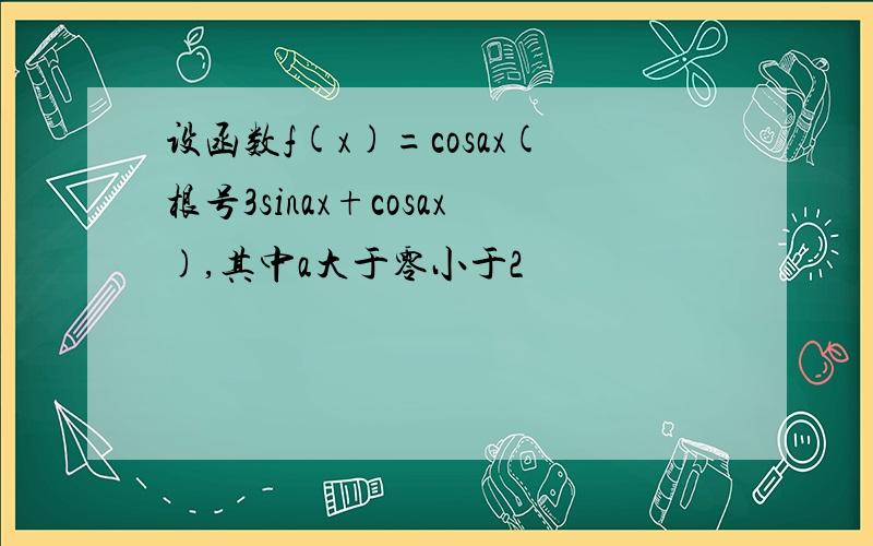 设函数f(x)=cosax(根号3sinax+cosax),其中a大于零小于2