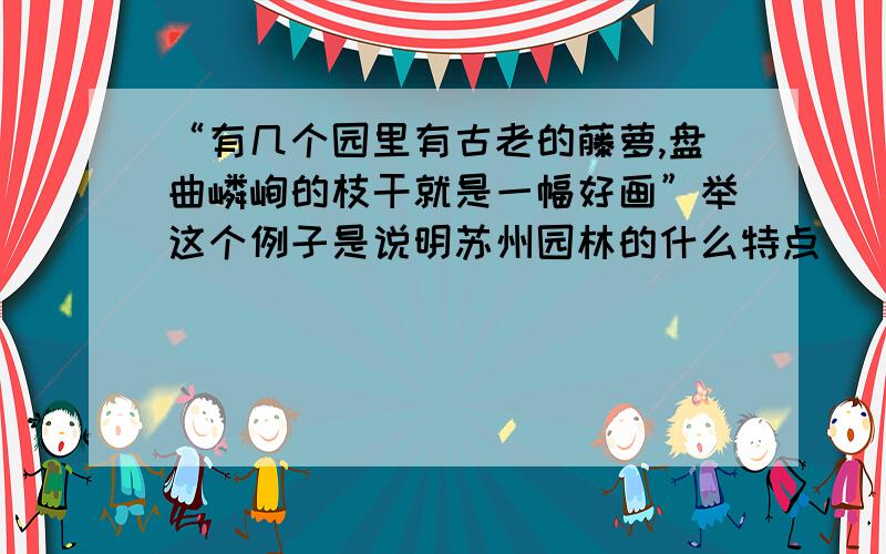 “有几个园里有古老的藤萝,盘曲嶙峋的枝干就是一幅好画”举这个例子是说明苏州园林的什么特点