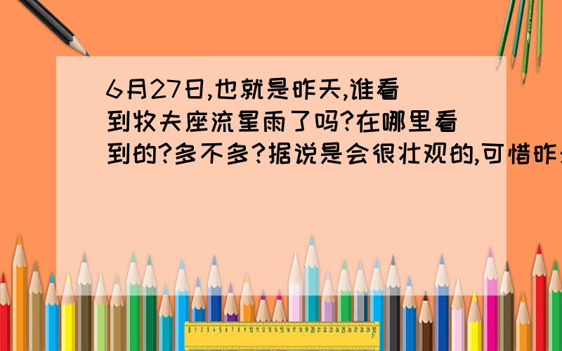 6月27日,也就是昨天,谁看到牧夫座流星雨了吗?在哪里看到的?多不多?据说是会很壮观的,可惜昨天我这里一会儿下雨一会儿又