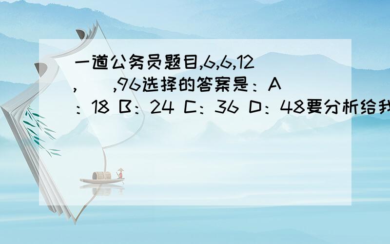 一道公务员题目,6,6,12,（）,96选择的答案是：A：18 B：24 C：36 D：48要分析给我听下,