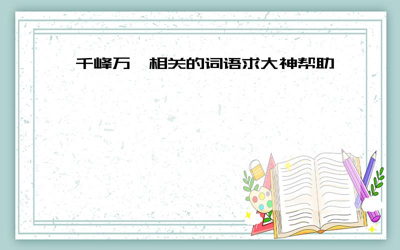 千峰万仞相关的词语求大神帮助