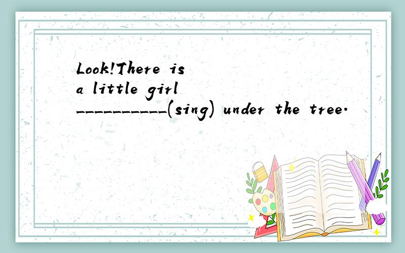 Look!There is a little girl __________(sing) under the tree.