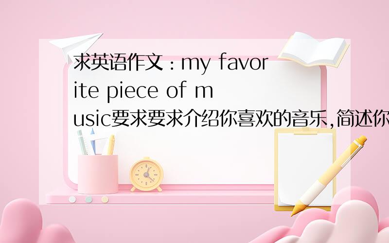 求英语作文：my favorite piece of music要求要求介绍你喜欢的音乐,简述你的理由 ,急,