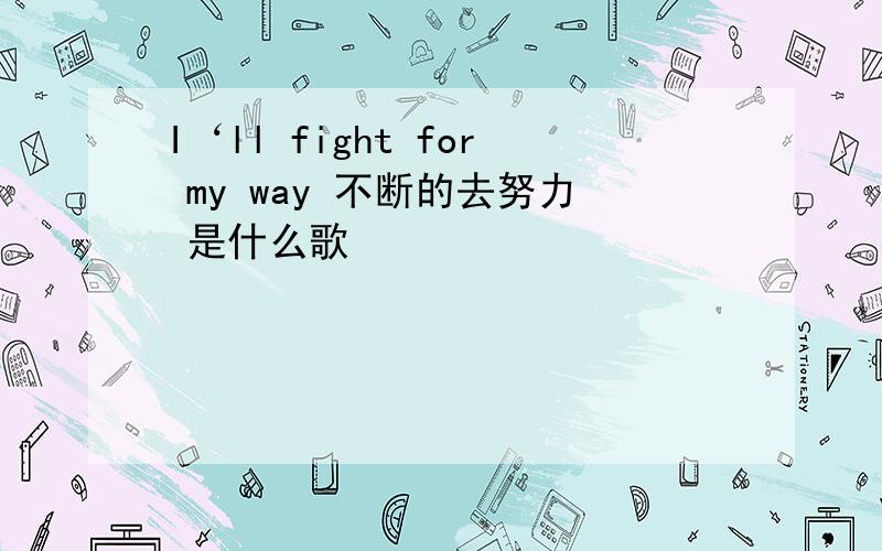 I‘ll fight for my way 不断的去努力 是什么歌