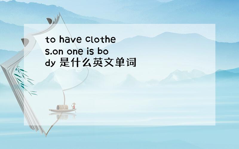 to have clothes.on one is body 是什么英文单词