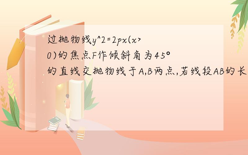 过抛物线y^2=2px(x>0)的焦点F作倾斜角为45°的直线交抛物线于A,B两点,若线段AB的长为8,则p等于多少?