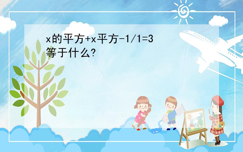 x的平方+x平方-1/1=3等于什么?