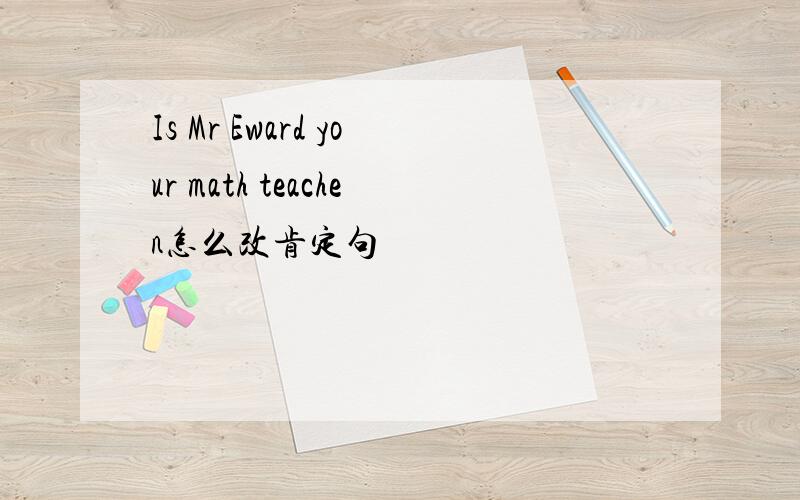 Is Mr Eward your math teachen怎么改肯定句