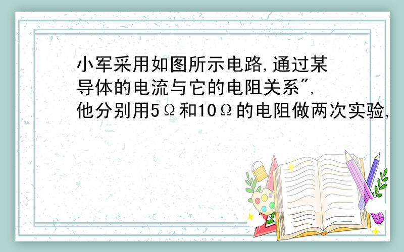 小军采用如图所示电路,通过某导体的电流与它的电阻关系