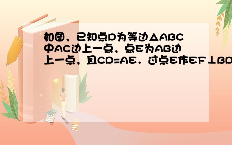 如图，已知点D为等边△ABC中AC边上一点，点E为AB边上一点，且CD=AE．过点E作EF⊥BD于点F，BD与CE交于点