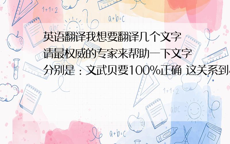 英语翻译我想要翻译几个文字 请最权威的专家来帮助一下文字分别是：文武贝要100%正确 这关系到小孩子的一生