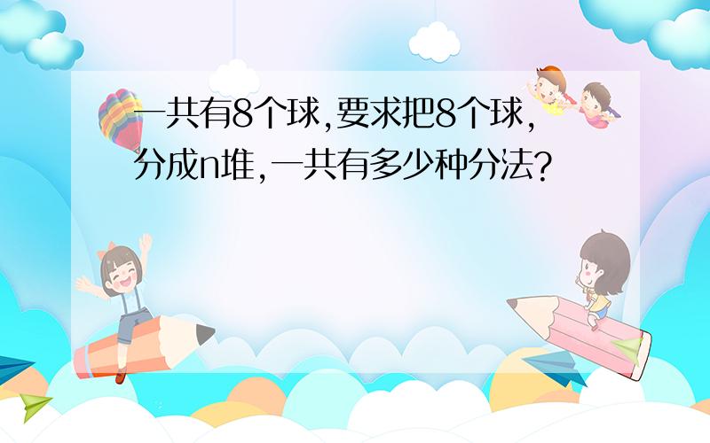 一共有8个球,要求把8个球,分成n堆,一共有多少种分法?