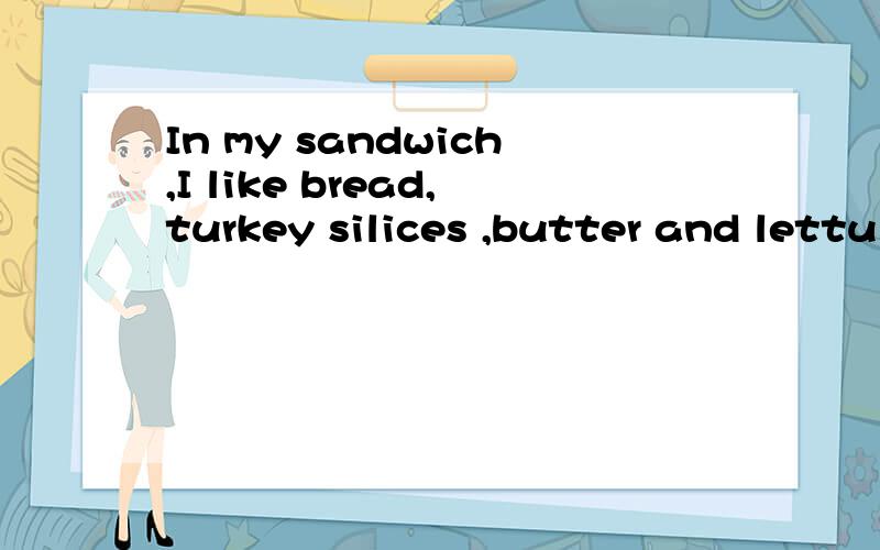 In my sandwich,I like bread,turkey silices ,butter and lettu