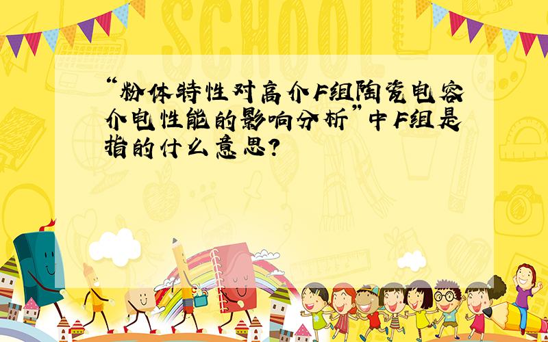 “粉体特性对高介F组陶瓷电容介电性能的影响分析”中F组是指的什么意思?