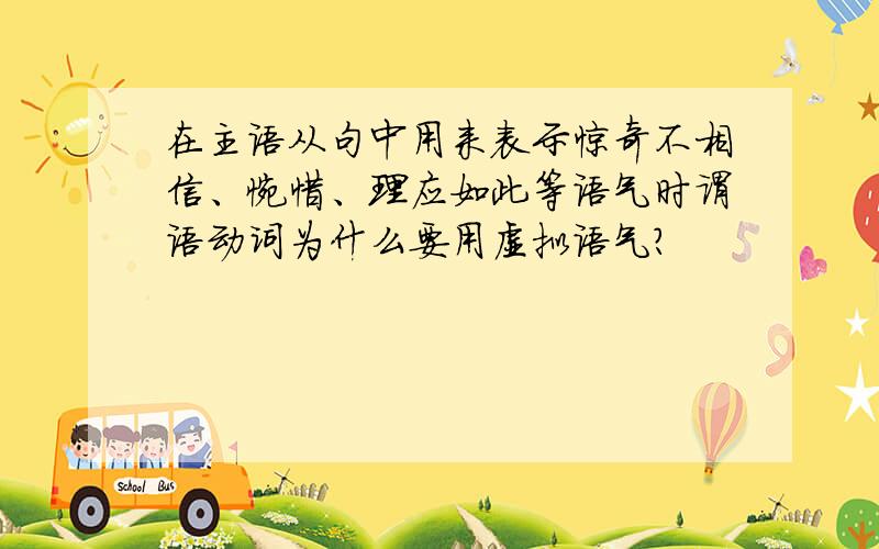 在主语从句中用来表示惊奇不相信、惋惜、理应如此等语气时谓语动词为什么要用虚拟语气?