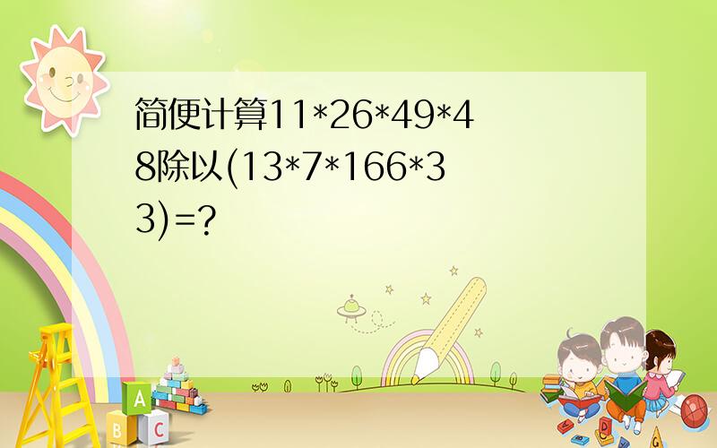 简便计算11*26*49*48除以(13*7*166*33)=?