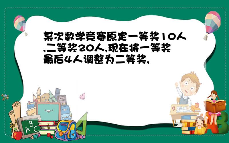 某次数学竞赛原定一等奖10人,二等奖20人,现在将一等奖最后4人调整为二等奖,