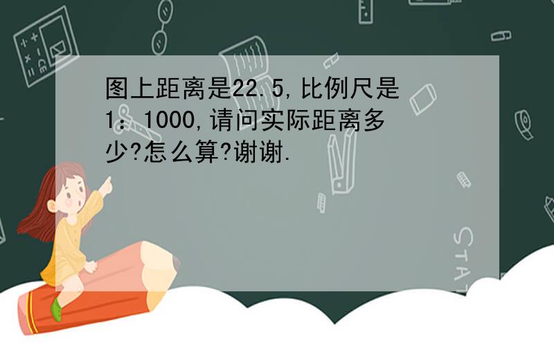 图上距离是22.5,比例尺是1：1000,请问实际距离多少?怎么算?谢谢.