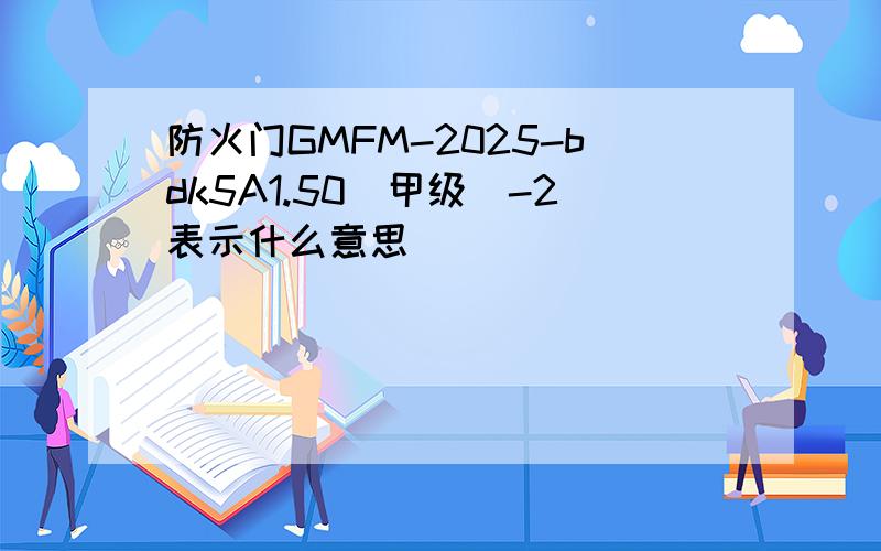 防火门GMFM-2025-bdk5A1.50(甲级)-2表示什么意思