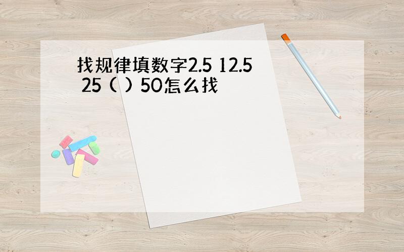 找规律填数字2.5 12.5 25 ( ) 50怎么找