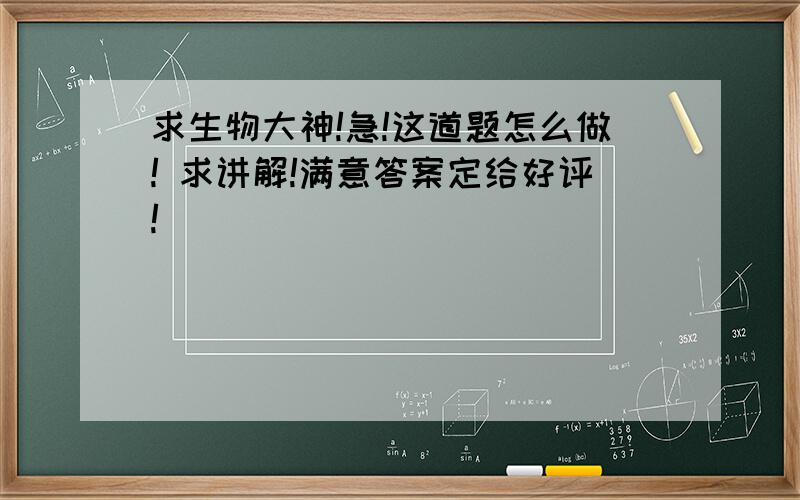 求生物大神!急!这道题怎么做! 求讲解!满意答案定给好评!