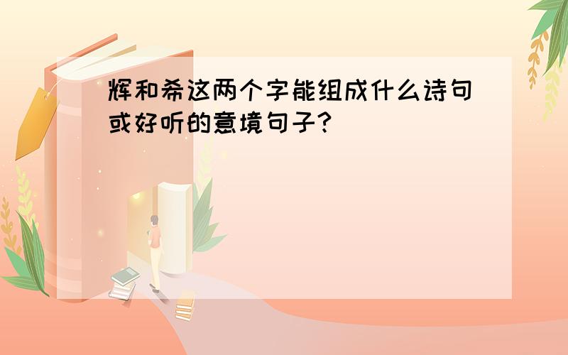 辉和希这两个字能组成什么诗句或好听的意境句子?