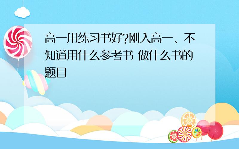 高一用练习书好?刚入高一、不知道用什么参考书 做什么书的题目