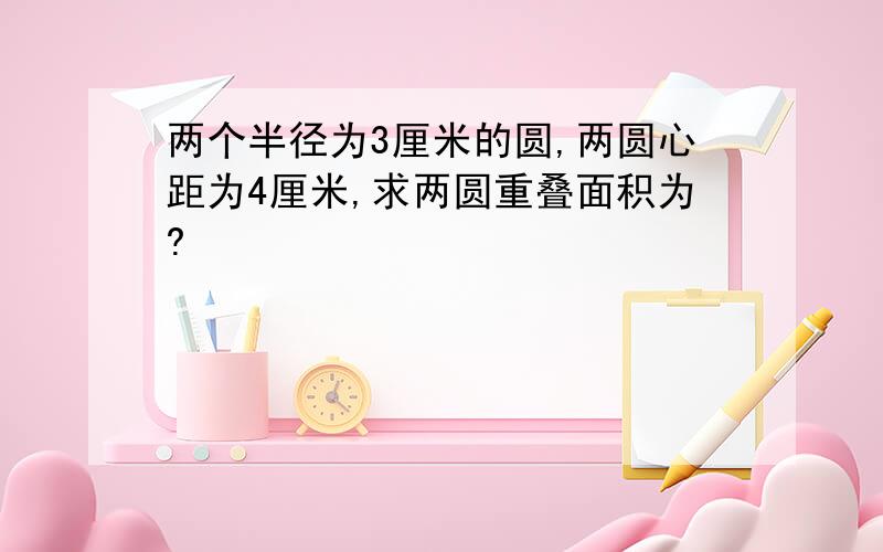 两个半径为3厘米的圆,两圆心距为4厘米,求两圆重叠面积为?