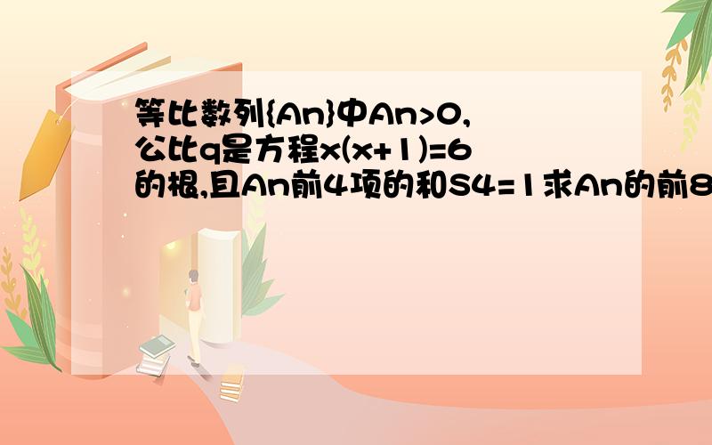 等比数列{An}中An>0,公比q是方程x(x+1)=6的根,且An前4项的和S4=1求An的前8项的和.