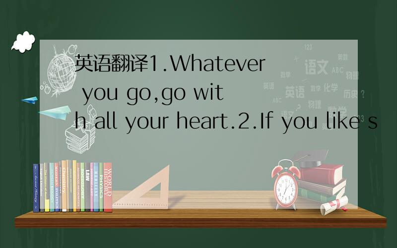 英语翻译1.Whatever you go,go with all your heart.2.If you like s