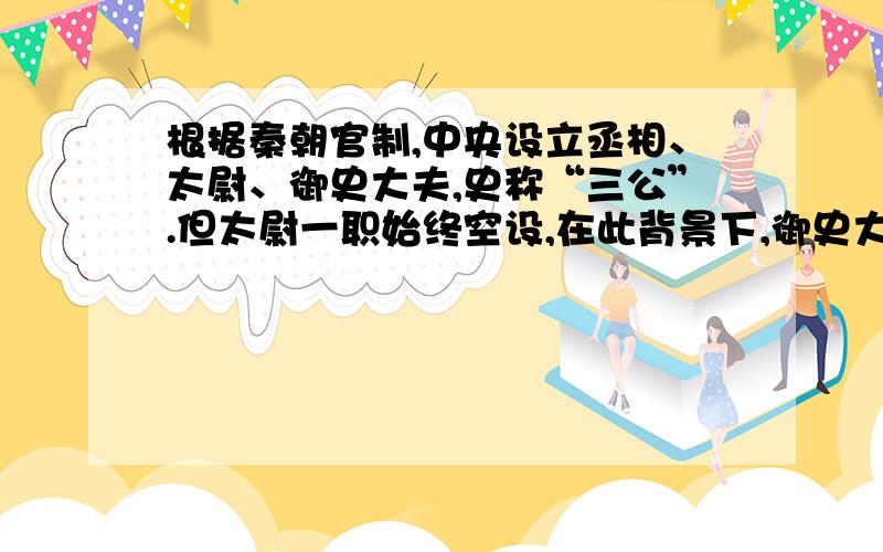 根据秦朝官制,中央设立丞相、太尉、御史大夫,史称“三公”.但太尉一职始终空设,在此背景下,御史大夫的实际作用是（ ）