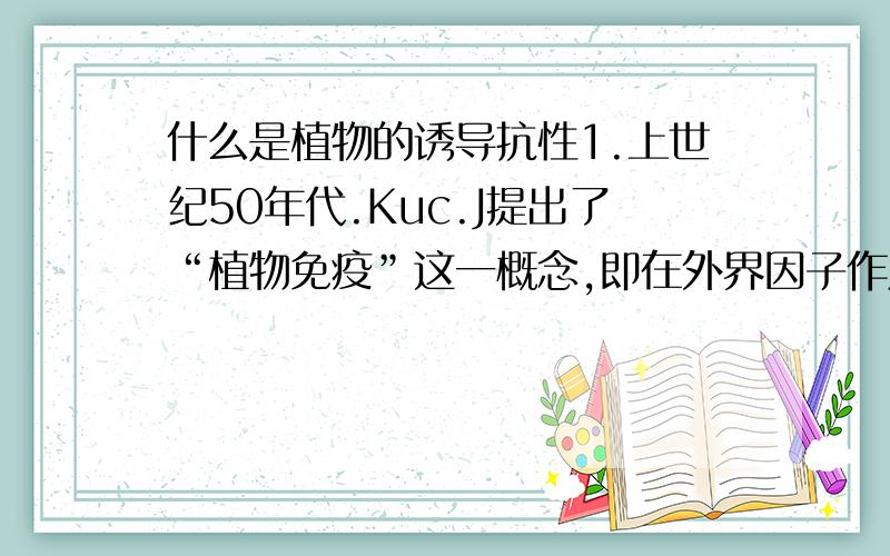 什么是植物的诱导抗性1.上世纪50年代.Kuc.J提出了“植物免疫”这一概念,即在外界因子作用下,植物能产生诱导抗性、从