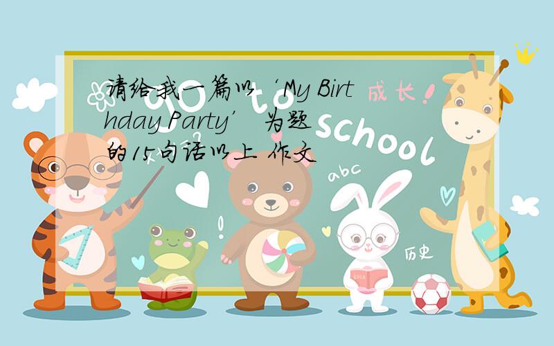 请给我一篇以‘My Birthday Party’ 为题的15句话以上 作文