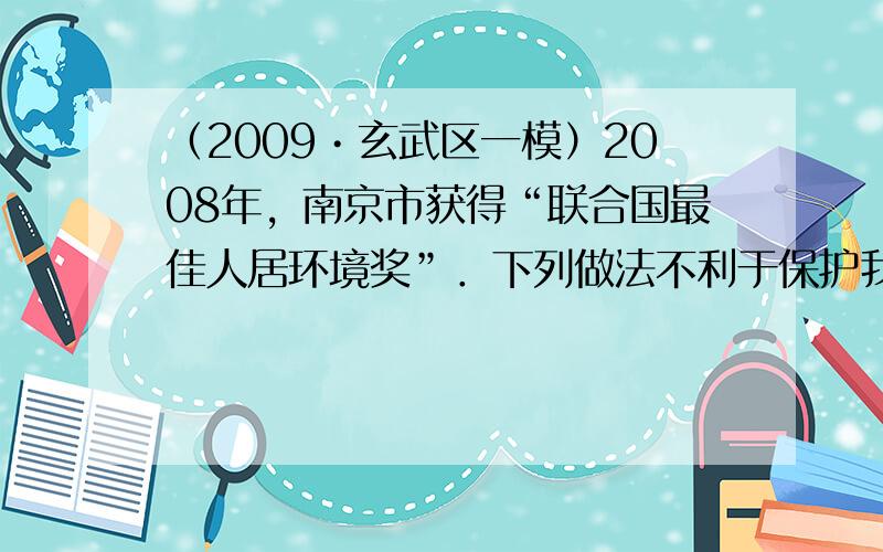 （2009•玄武区一模）2008年，南京市获得“联合国最佳人居环境奖”．下列做法不利于保护我市人居环境的是（　　）