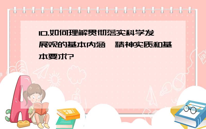 10.如何理解贯彻落实科学发展观的基本内涵、精神实质和基本要求?