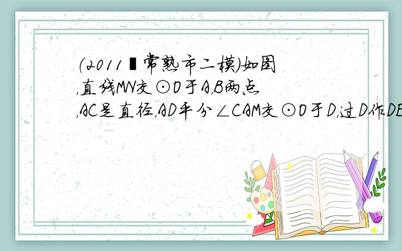 （2011•常熟市二模）如图，直线MN交⊙O于A，B两点，AC是直径，AD平分∠CAM交⊙O于D，过D作DE⊥MN于E．