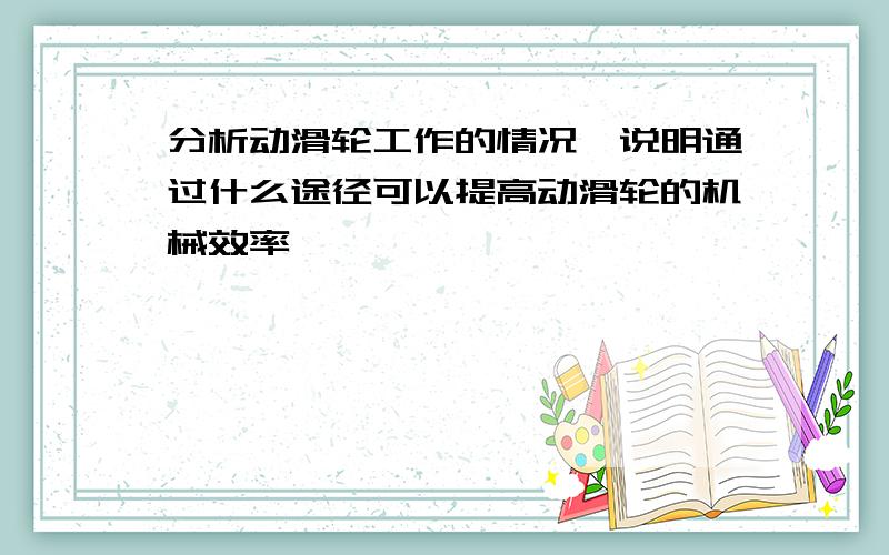 分析动滑轮工作的情况,说明通过什么途径可以提高动滑轮的机械效率