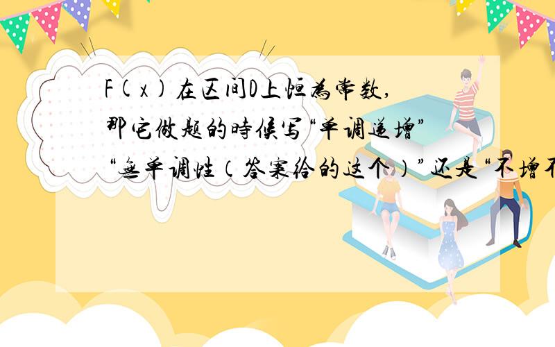 F(x)在区间D上恒为常数,那它做题的时候写“单调递增”“无单调性（答案给的这个）”还是“不增不减”?