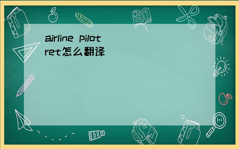 airline pilot ret怎么翻译