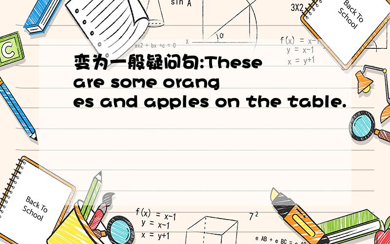 变为一般疑问句:These are some oranges and apples on the table.