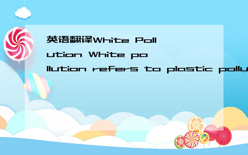 英语翻译White Pollution White pollution refers to plastic pollut