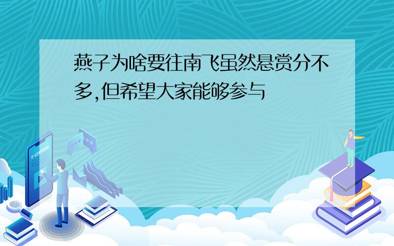 燕子为啥要往南飞虽然悬赏分不多,但希望大家能够参与