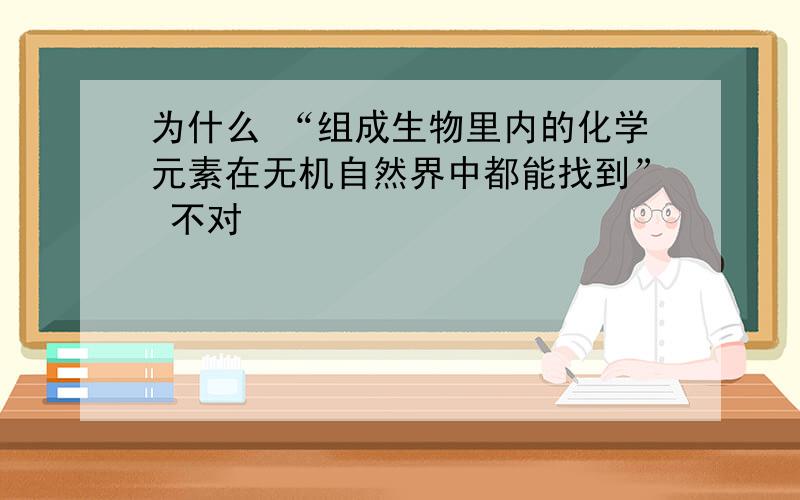 为什么 “组成生物里内的化学元素在无机自然界中都能找到” 不对