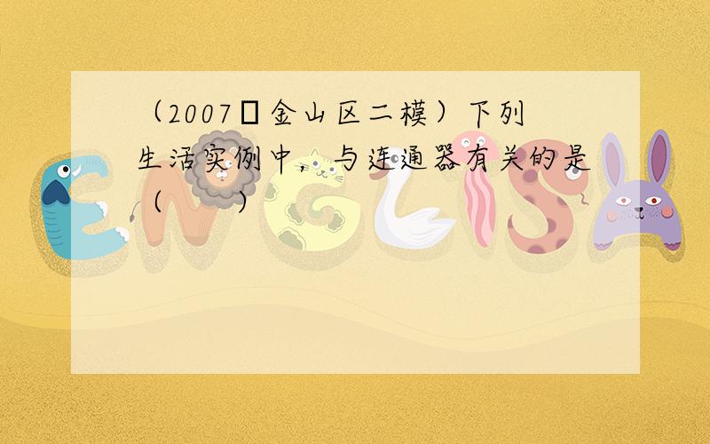 （2007•金山区二模）下列生活实例中，与连通器有关的是（　　）