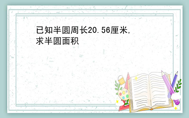 已知半圆周长20.56厘米,求半圆面积